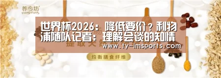 世界杯2026:降低要价?利物浦随队记者:理解会谈的知情人晓得,他在胡说(图1) 世界杯2026