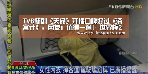 TVB新剧《天命》开播口碑好过《深宫计》,网友:值得一追!-世界杯2026(图2) im体育投注