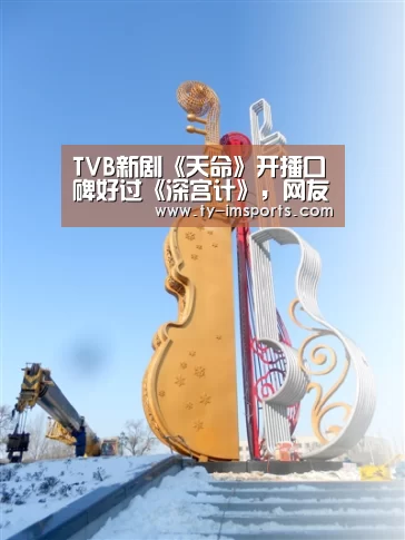 TVB新剧《天命》开播口碑好过《深宫计》,网友:值得一追!-世界杯2026(图3) im足球