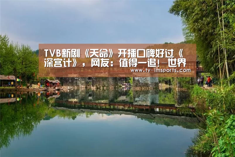 TVB新剧《天命》开播口碑好过《深宫计》,网友:值得一追!-世界杯2026(图4) 世界杯2026