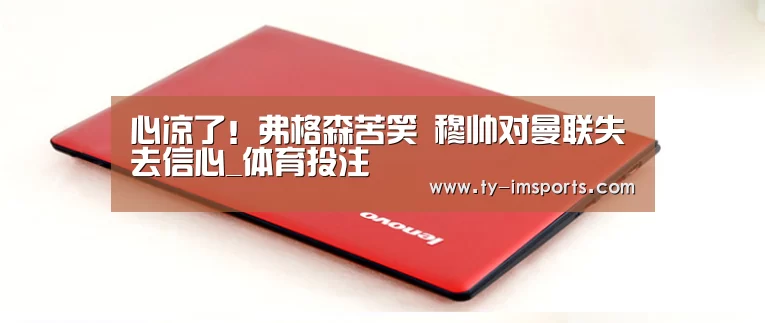 心凉了!弗格森苦笑 穆帅对曼联失去信心_体育投注(图2) im足球
