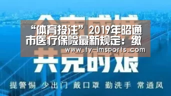 “体育投注”2019年昭通市医疗保险最新规定:缴费标准、报销范围、比例(图2) 体育投注