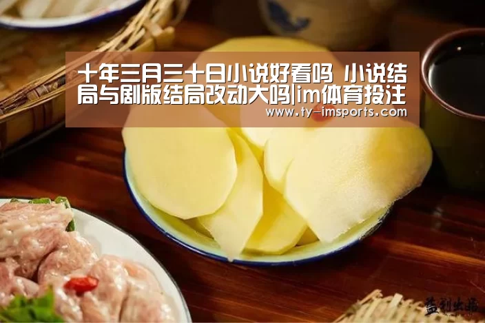 十年三月三十日小说好看吗 小说结局与剧版结局改动大吗|im体育投注(图1) im足球
