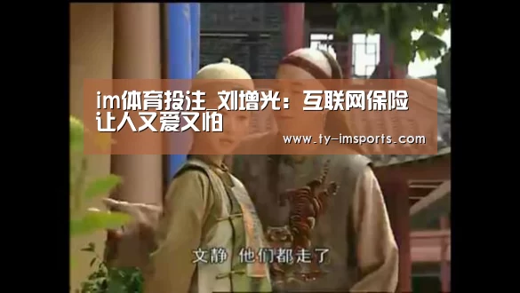 im体育投注_刘增光:互联网保险让人又爱又怕(图2) 体育投注