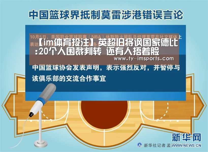 【im体育投注】英超旧将讽国家德比:20个人围裁判转 还有人捂着脸(图1) im足球