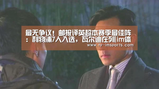 最无争议!邮报评英超本赛季最佳阵:利物浦7人入选,瓦尔迪在列|im体育投注(图3) 体育投注